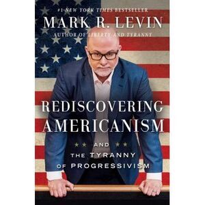 Rediscovering Americanism: And the Tyranny of Progressivism -- Mark R. Levin